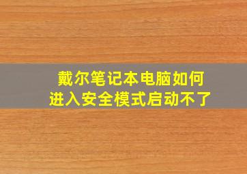 戴尔笔记本电脑如何进入安全模式启动不了