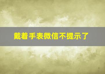 戴着手表微信不提示了