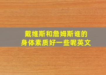 戴维斯和詹姆斯谁的身体素质好一些呢英文