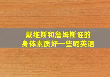 戴维斯和詹姆斯谁的身体素质好一些呢英语