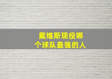 戴维斯现役哪个球队最强的人