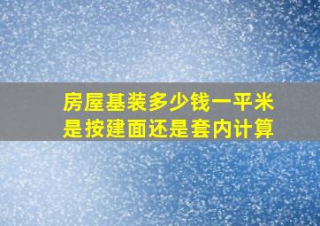 房屋基装多少钱一平米是按建面还是套内计算