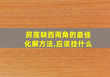 房屋缺西南角的最佳化解方法,应该挂什么