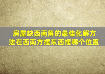 房屋缺西南角的最佳化解方法在西南方摆东西摆哪个位置