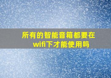 所有的智能音箱都要在wifi下才能使用吗