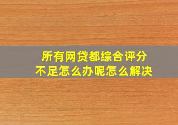 所有网贷都综合评分不足怎么办呢怎么解决