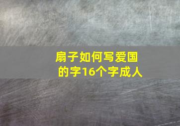 扇子如何写爱国的字16个字成人