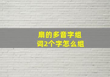 扇的多音字组词2个字怎么组