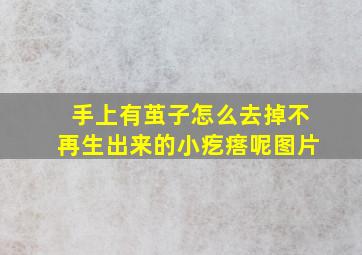 手上有茧子怎么去掉不再生出来的小疙瘩呢图片