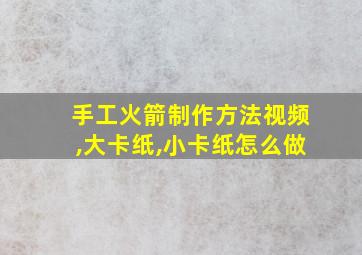 手工火箭制作方法视频,大卡纸,小卡纸怎么做