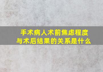 手术病人术前焦虑程度与术后结果的关系是什么