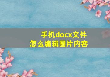 手机docx文件怎么编辑图片内容