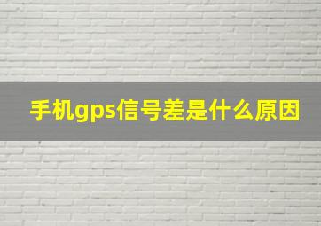 手机gps信号差是什么原因