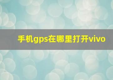 手机gps在哪里打开vivo