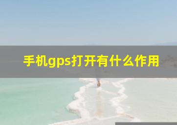 手机gps打开有什么作用