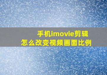 手机imovie剪辑怎么改变视频画面比例