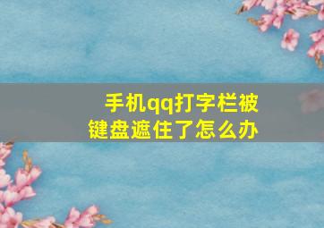 手机qq打字栏被键盘遮住了怎么办