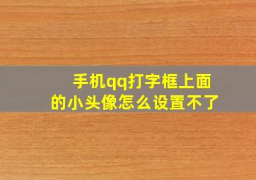 手机qq打字框上面的小头像怎么设置不了