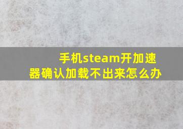 手机steam开加速器确认加载不出来怎么办