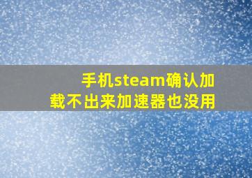 手机steam确认加载不出来加速器也没用