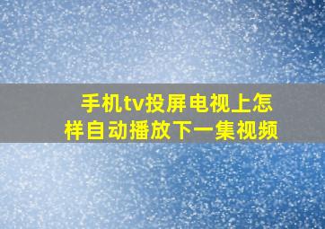 手机tv投屏电视上怎样自动播放下一集视频