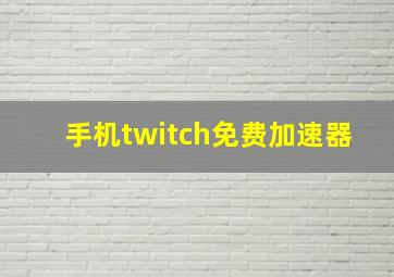 手机twitch免费加速器