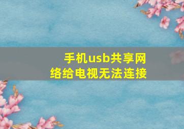 手机usb共享网络给电视无法连接