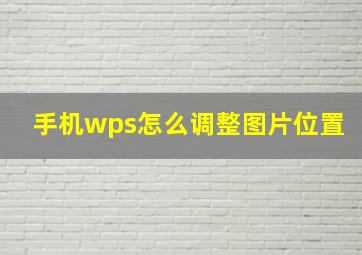 手机wps怎么调整图片位置