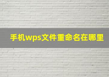 手机wps文件重命名在哪里