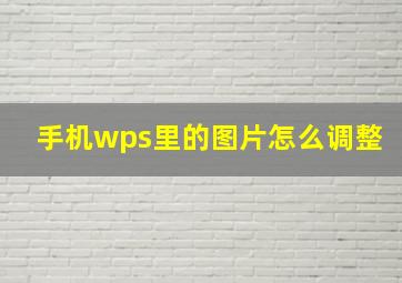 手机wps里的图片怎么调整