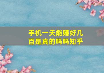 手机一天能赚好几百是真的吗吗知乎