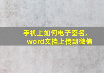 手机上如何电子签名,word文档上传到微信