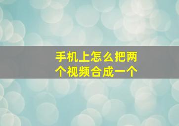 手机上怎么把两个视频合成一个