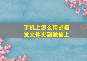 手机上怎么用邮箱发文件夹到微信上