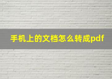 手机上的文档怎么转成pdf