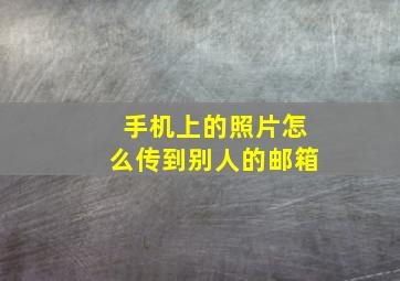 手机上的照片怎么传到别人的邮箱