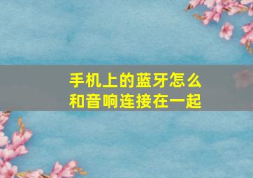 手机上的蓝牙怎么和音响连接在一起