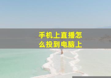 手机上直播怎么投到电脑上