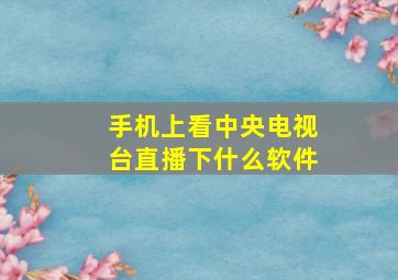 手机上看中央电视台直播下什么软件