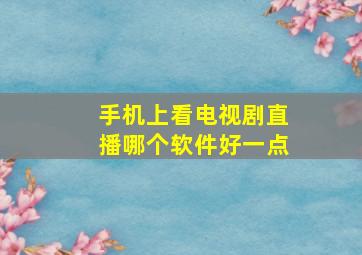 手机上看电视剧直播哪个软件好一点