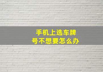 手机上选车牌号不想要怎么办