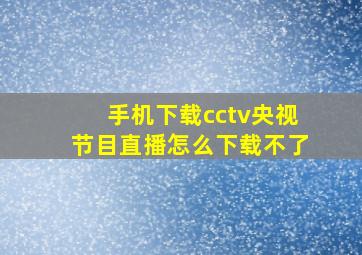 手机下载cctv央视节目直播怎么下载不了