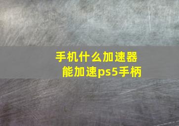 手机什么加速器能加速ps5手柄