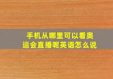 手机从哪里可以看奥运会直播呢英语怎么说