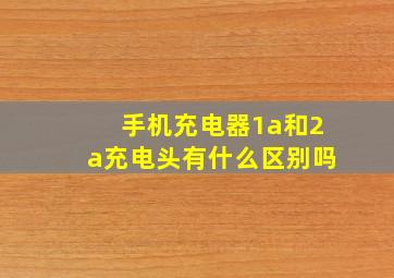 手机充电器1a和2a充电头有什么区别吗