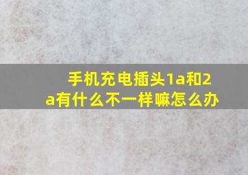 手机充电插头1a和2a有什么不一样嘛怎么办