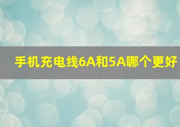 手机充电线6A和5A哪个更好