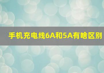 手机充电线6A和5A有啥区别