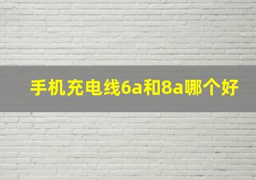 手机充电线6a和8a哪个好