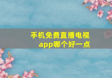 手机免费直播电视app哪个好一点